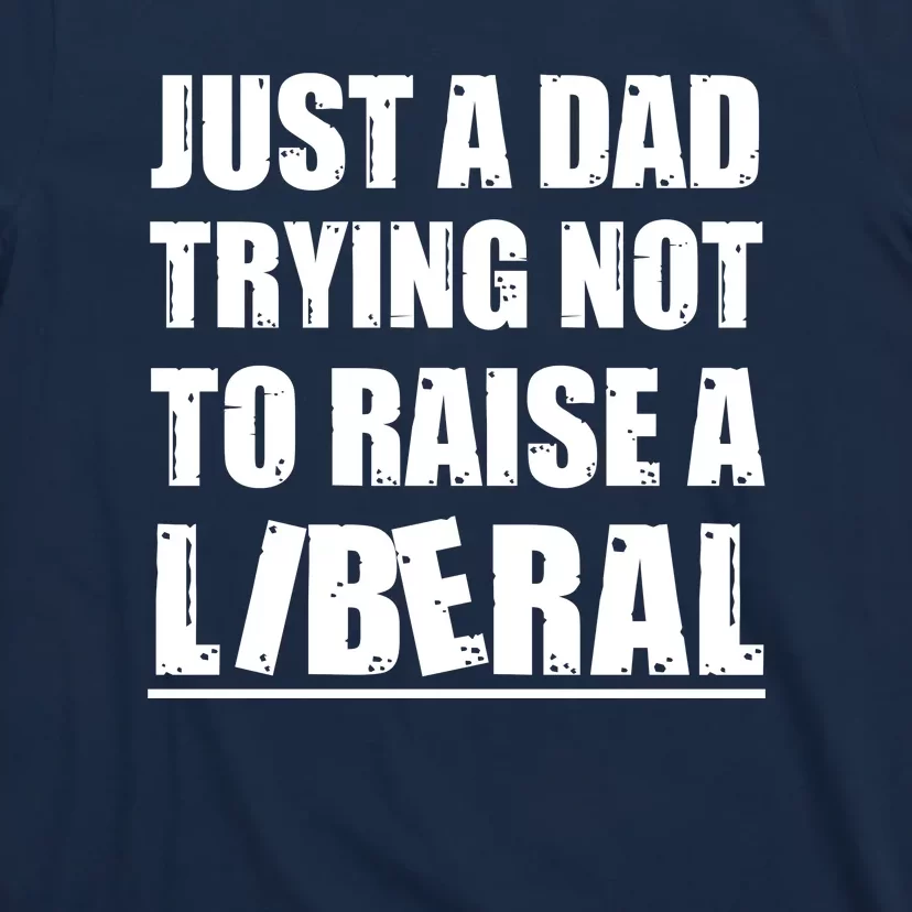 Just A Dad Trying Not To Raise A Liberal T-Shirt