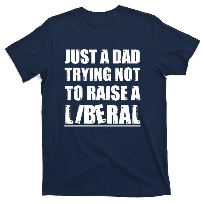 Just A Dad Trying Not To Raise A Liberal T-Shirt