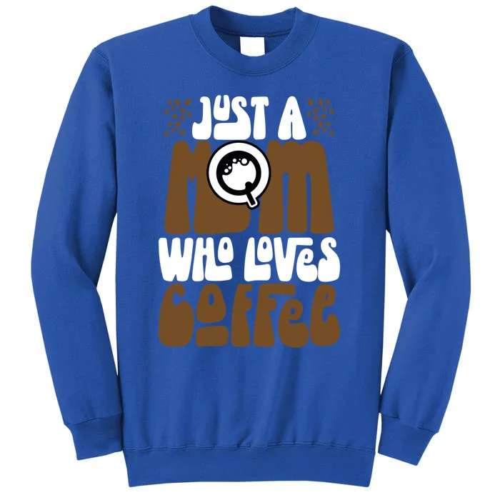 Just A Mom Who Loves Coffee Lover Best Mama Ever Mothers Day Gift Tall Sweatshirt