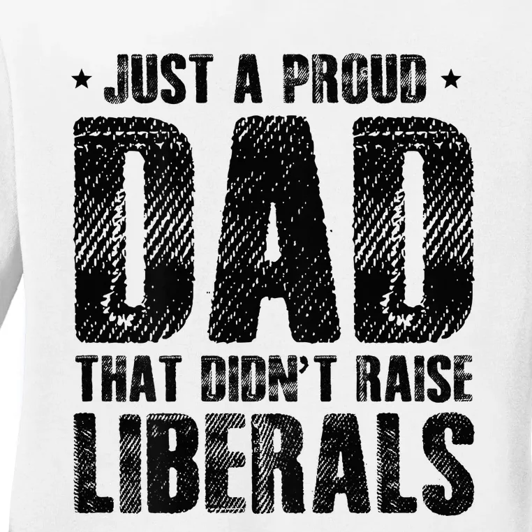 Just A Proud Dad That DidnT Raise Liberals Fun Ladies Long Sleeve Shirt