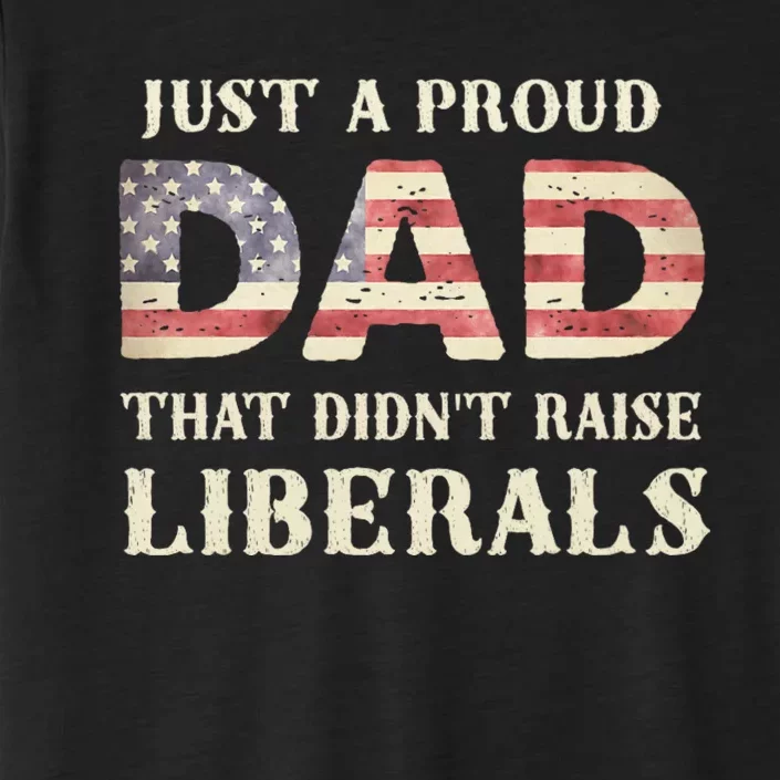 Just A Proud Dad That DidnT Raise Liberals FatherS Day ChromaSoft Performance T-Shirt