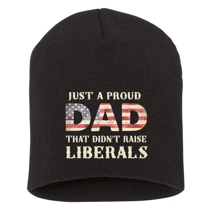 Just A Proud Dad That DidnT Raise Liberals FatherS Day Short Acrylic Beanie