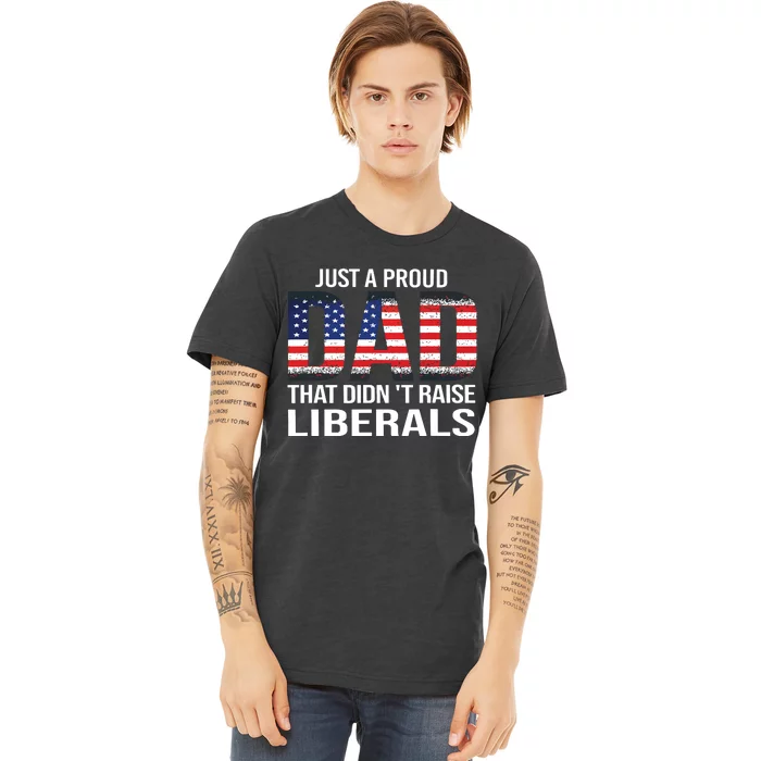 Just A Proud Dad That Didnt Raise Liberals Fathers Day Premium T-Shirt