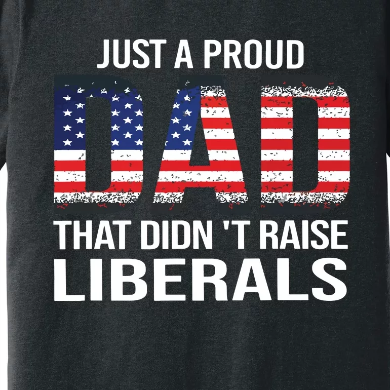 Just A Proud Dad That Didnt Raise Liberals Fathers Day Premium T-Shirt