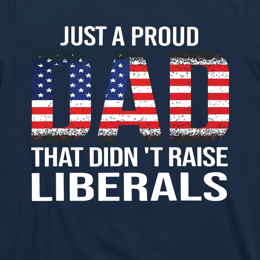 Just A Proud Dad That Didnt Raise Liberals Fathers Day T-Shirt