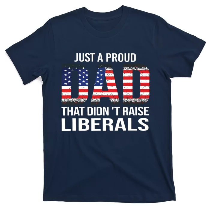 Just A Proud Dad That Didnt Raise Liberals Fathers Day T-Shirt