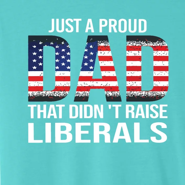 Just A Proud Dad That Didnt Raise Liberals Fathers Day ChromaSoft Performance T-Shirt