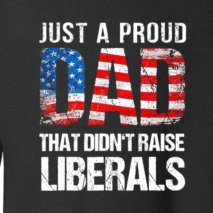 Just A Proud Dad That Didn T Raise Liberals 4th Of July Toddler Sweatshirt