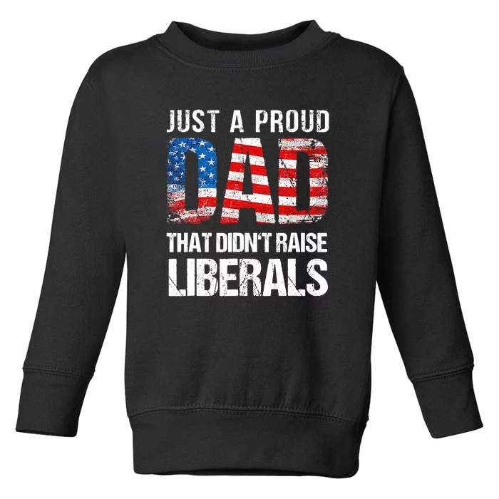 Just A Proud Dad That Didn T Raise Liberals 4th Of July Toddler Sweatshirt