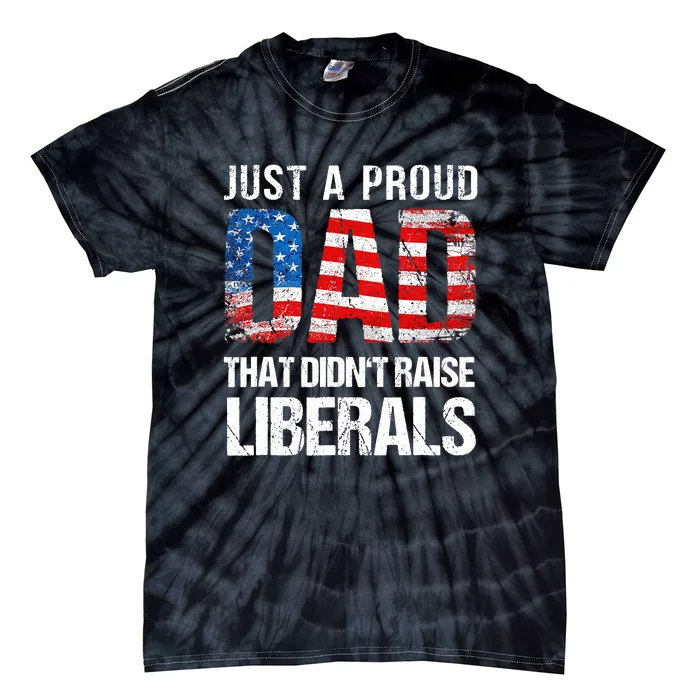 Just A Proud Dad That Didn T Raise Liberals 4th Of July Tie-Dye T-Shirt