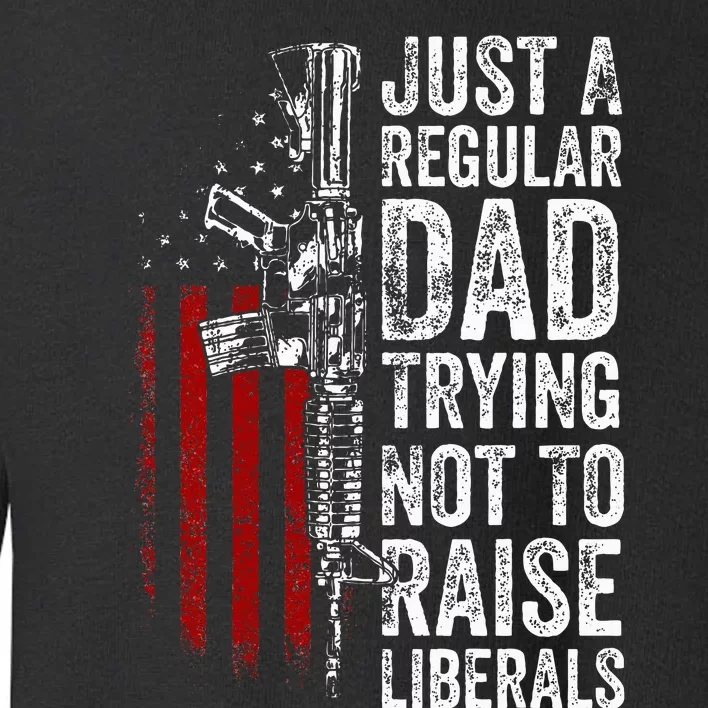 Just A Regular Dad Trying Not To Raise Liberals Toddler Sweatshirt