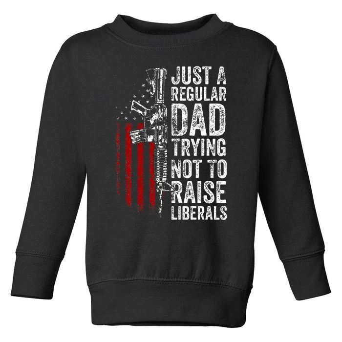 Just A Regular Dad Trying Not To Raise Liberals Toddler Sweatshirt