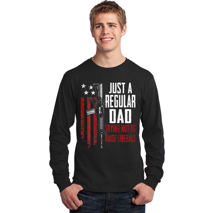 Just A Regular Dad Trying Not To Raise Liberals ON BACK Long Sleeve Shirt