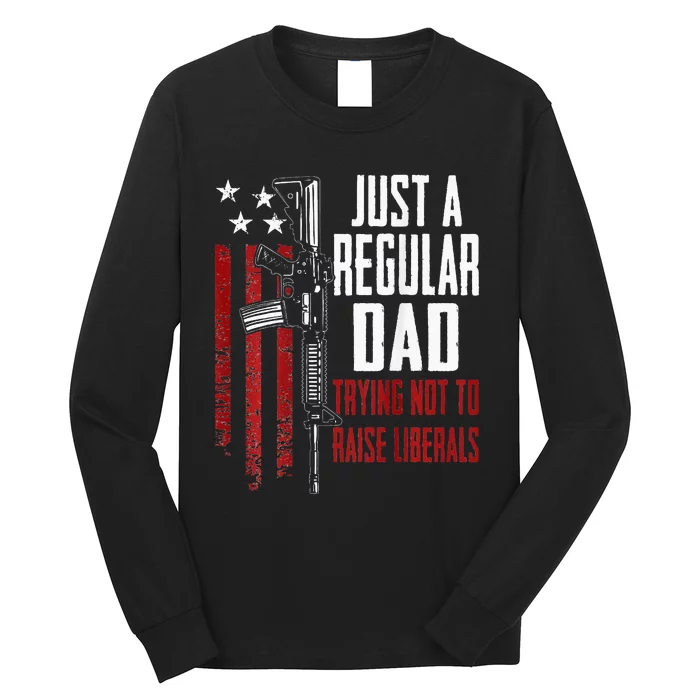 Just A Regular Dad Trying Not To Raise Liberals ON BACK Long Sleeve Shirt