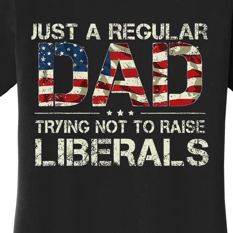 Just A Regular Dad Trying Not To Raise Liberals US Flag Women's T-Shirt