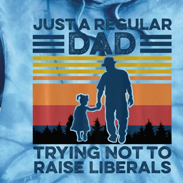 Just A Regular Dad Trying Not To Raise Liberals Tie Dye Hoodie