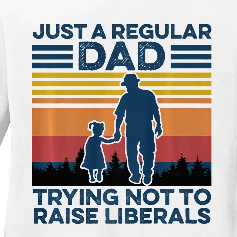 Just A Regular Dad Trying Not To Raise Liberals Ladies Long Sleeve Shirt