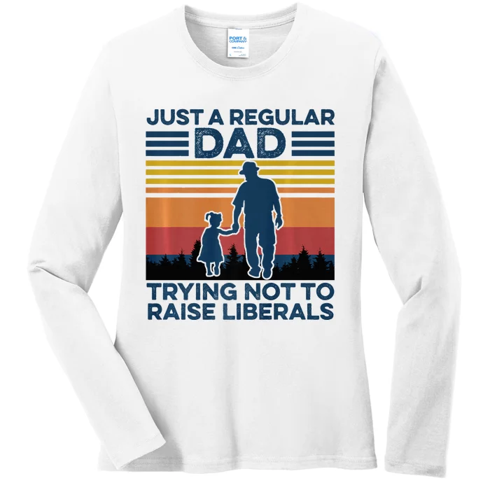 Just A Regular Dad Trying Not To Raise Liberals Ladies Long Sleeve Shirt