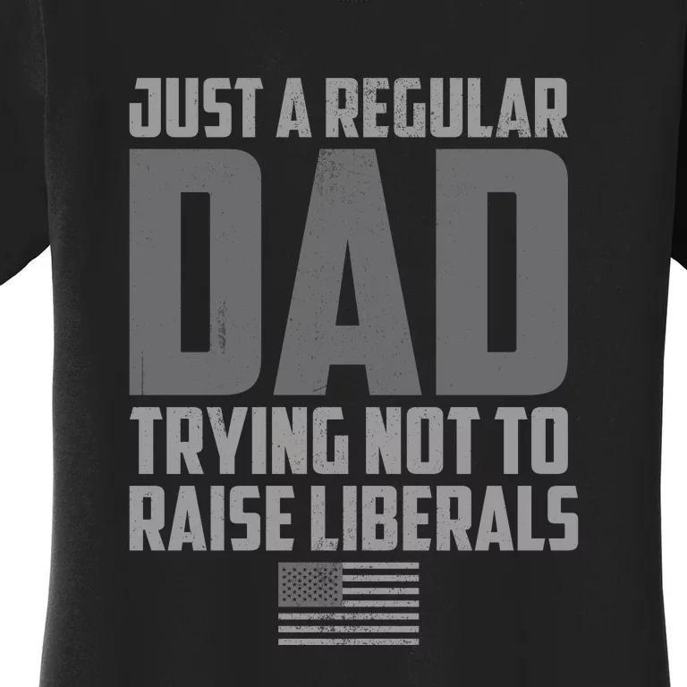 Just A Regular Dad Trying Not To Raise Liberals Women's T-Shirt