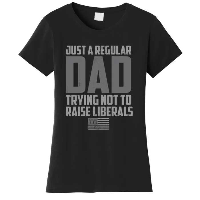 Just A Regular Dad Trying Not To Raise Liberals Women's T-Shirt