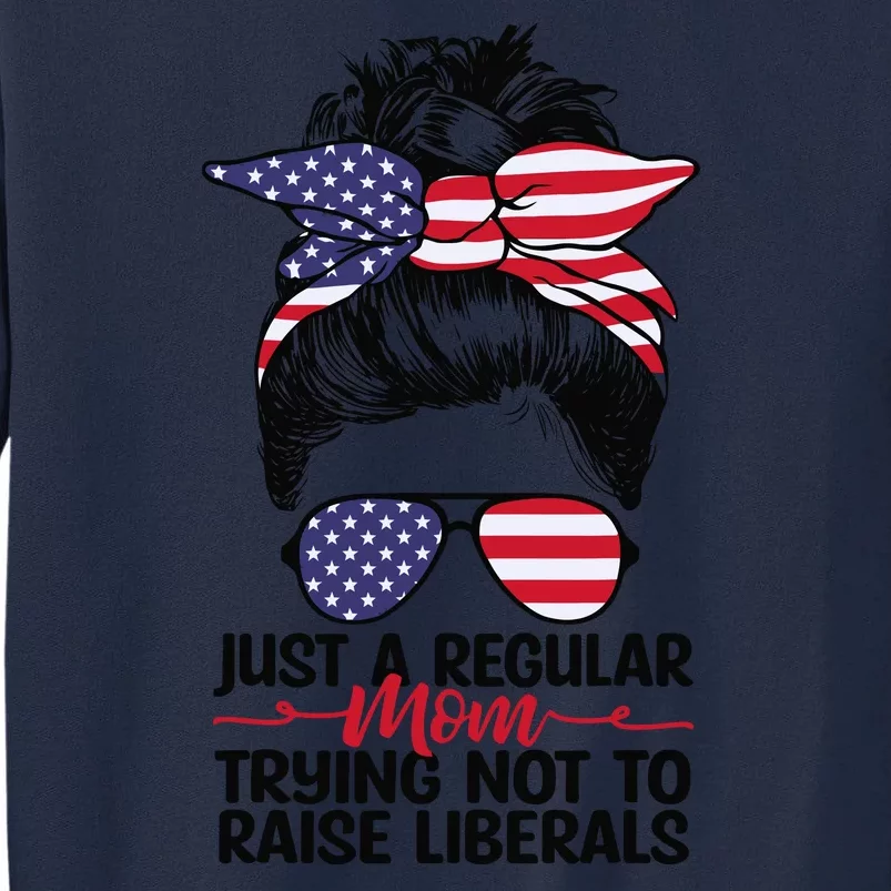 Just A Regular Mom Trying Not To Raise Liberals 4th Of July American Flag Women Tall Sweatshirt