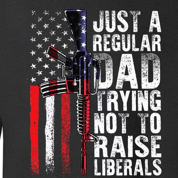 Just A Regular Dad Trying Not To Raise Liberals Fathers Day Toddler Sweatshirt