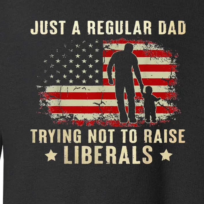 Just A Regular Dad Trying Not To Raise Liberals Fathers Day Toddler Sweatshirt