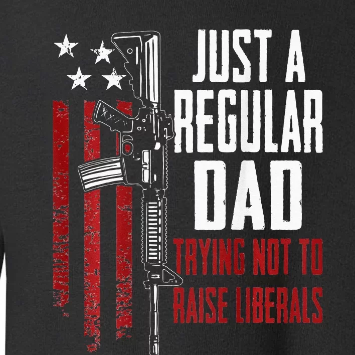 Just A Regular Dad Trying Not To Raise Liberals ON BACK Toddler Sweatshirt