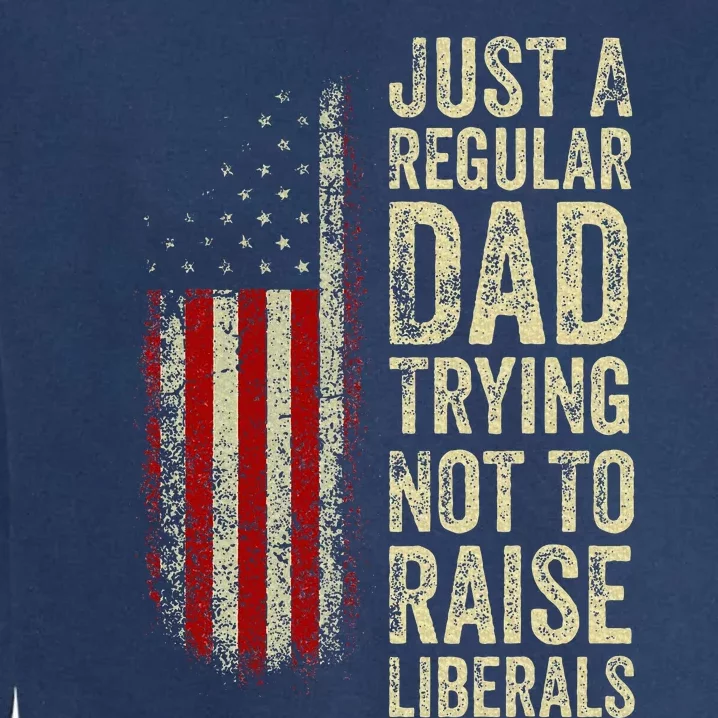 Just A Regular Dad Trying Not To Raise Liberals FatherS Day Garment-Dyed Sweatshirt