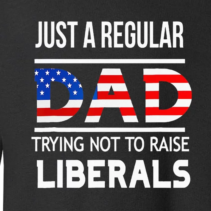 Just A Regular Dad Trying Not To Raise Liberals Fathers Day Toddler Sweatshirt