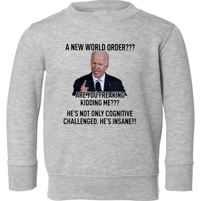 Joe Biden A New World Order Are You Feaking Kidding Me He’S Not Only Cognitive S Toddler Sweatshirt