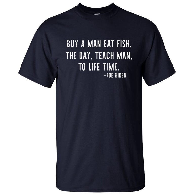 Joe Biden, Buy A Man Eat Fish The Day Teach Man To Life Time Tall T-Shirt