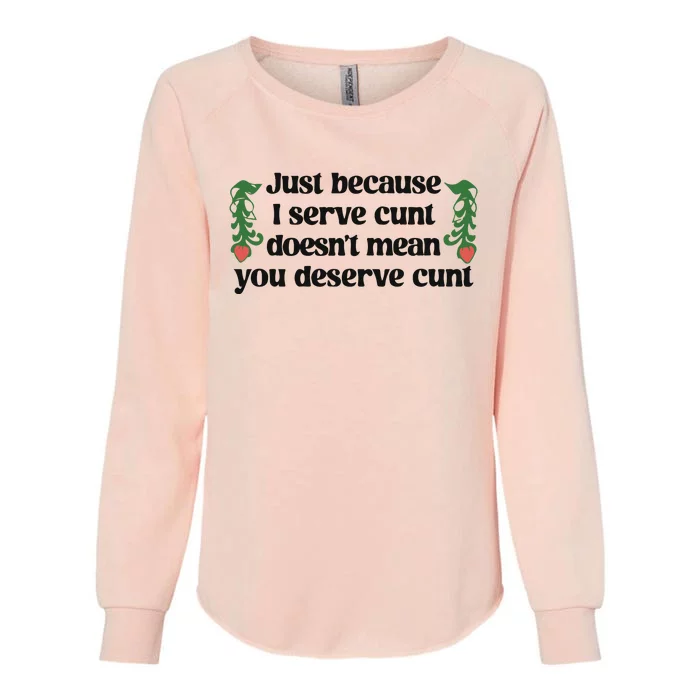 Just Because I Serve Cunt Doesn’T Mean You Deserve Cunt Womens California Wash Sweatshirt