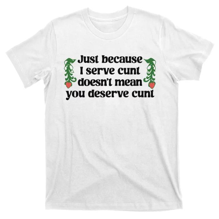 Just Because I Serve Cunt Doesn’T Mean You Deserve Cunt T-Shirt