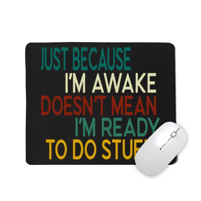 Just Because IM Awake DoesnT Mean IM Ready To Do Stuff Mousepad