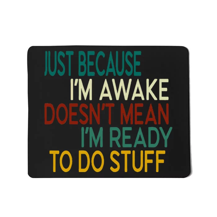 Just Because IM Awake DoesnT Mean IM Ready To Do Stuff Mousepad