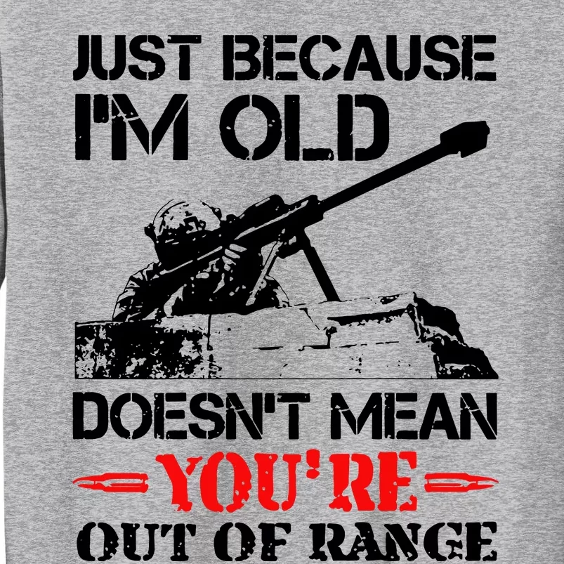 Just Because IM Old DoesnT Mean YouRe Out Of Range Tall Sweatshirt