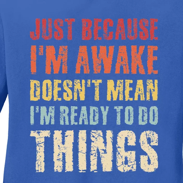 Just Because I'm Awake Doesn't Mean I'm Ready To Do Things Ladies Long Sleeve Shirt