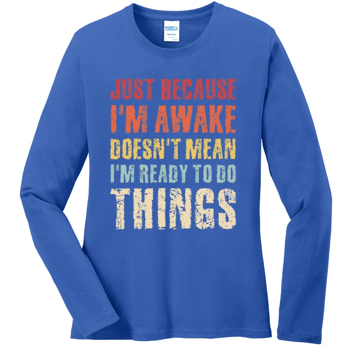 Just Because I'm Awake Doesn't Mean I'm Ready To Do Things Ladies Long Sleeve Shirt