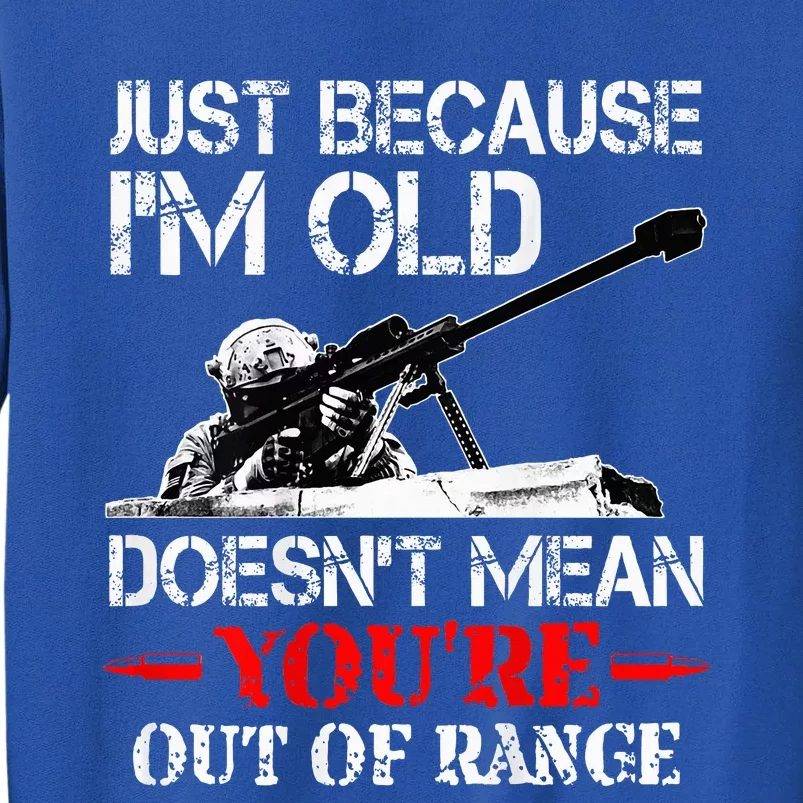 Just Because IM Old DoesnT Mean YouRe Out Of Range Army Tall Sweatshirt