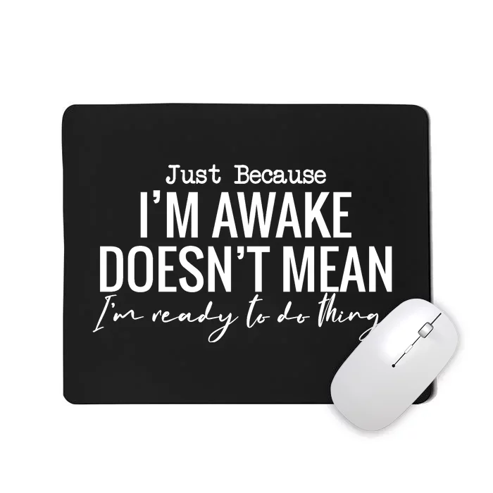 Just Because I'm Awake Doesn't Mean I'm Ready To Do Things Funny Mousepad