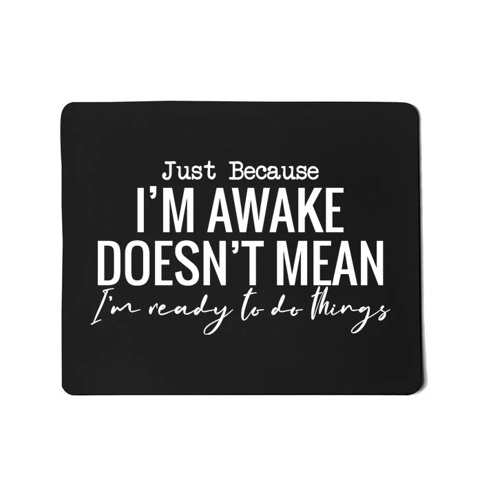 Just Because I'm Awake Doesn't Mean I'm Ready To Do Things Funny Mousepad