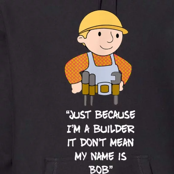 Just Because I'm A Builder It Don't Mean My Name Is Bob Premium Hoodie