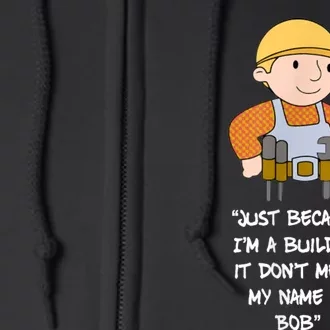 Just Because I'm A Builder It Don't Mean My Name Is Bob Full Zip Hoodie