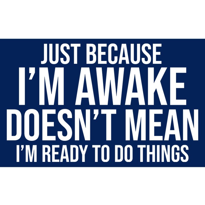 Just Because I'm Awake Doesn't Mean I'm Ready To Do Things Funny Bumper Sticker