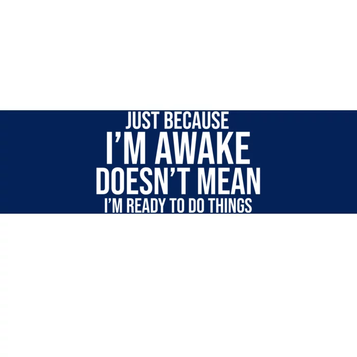 Just Because I'm Awake Doesn't Mean I'm Ready To Do Things Funny Bumper Sticker