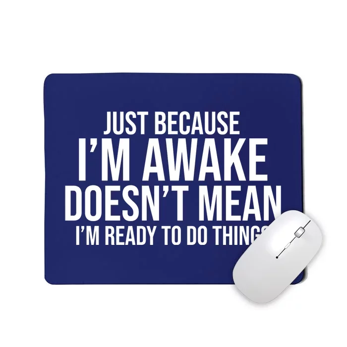 Just Because I'm Awake Doesn't Mean I'm Ready To Do Things Funny Mousepad