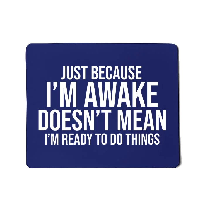 Just Because I'm Awake Doesn't Mean I'm Ready To Do Things Funny Mousepad