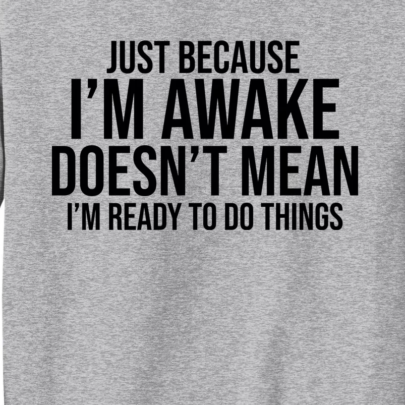 Just Because I'm Awake Doesn't Mean I'm Ready To Do Things Funny Tall Sweatshirt