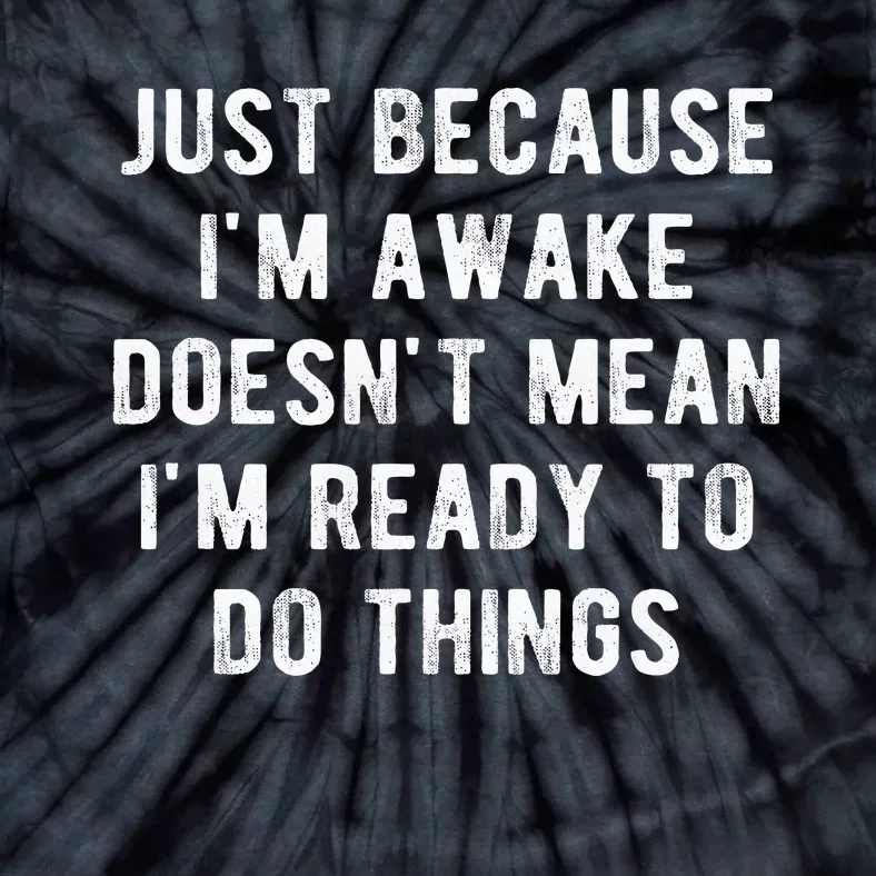 Just Because IM Awake DoesnT Mean IM Ready To Do Things Tie-Dye T-Shirt